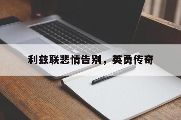 九游体育-利兹联悲情告别,英勇传奇是哪一集