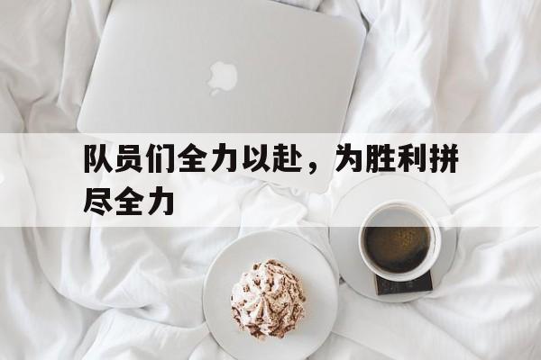 队员们全力以赴,为胜利拼尽全力的句子